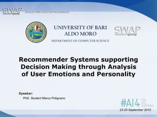 Speaker:
Semantic Web Access and PersonalizationSemantic Web Access and Personalization
UNIVERSITY OF BARI
ALDO MORO
DEPARTMENT OF COMPUTER SCIENCE
Recommender Systems supporting
Decision Making through Analysis
of User Emotions and Personality
PhD. Student Marco Polignano
23-25 September 2015
 