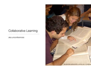 Collaborative Learning <ul><li>aka unconferences </li></ul>http://pennhillel.org/files/u64/SNL_brochure_pics__4_smaller.jpg 