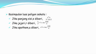  Kesimpulan luas poligon sekata :
 Jika panjang sisi,s diberi,
 Jika jejari,r diberi,
 Jika apothem,a diberi,
 
