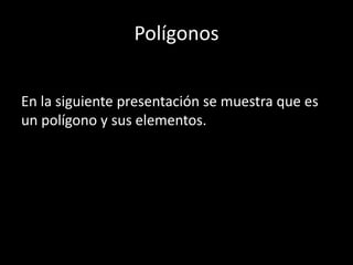 Polígonos


En la siguiente presentación se muestra que es
un polígono y sus elementos.
 