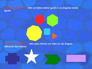 Polígonos regulares - têm os lados todos iguais e os ângulos todos
iguais
Polígonos irregulares –têm pelo menos um lado ou um ângulo
diferente dos outros
 