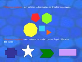 Polígonos regulares  - têm os lados todos iguais e os ângulos todos iguais Polígonos irregulares  –têm pelo menos um lado ou um ângulo diferente dos outros  