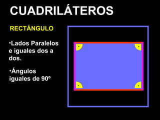 CUADRILÁTEROS
RECTÁNGULO
•Lados Paralelos
e iguales dos a
dos.
•Ángulos
iguales de 90º
 