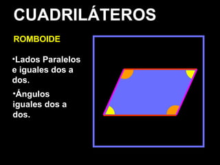 CUADRILÁTEROS
ROMBOIDE
•Lados Paralelos
e iguales dos a
dos.
•Ángulos
iguales dos a
dos.
 