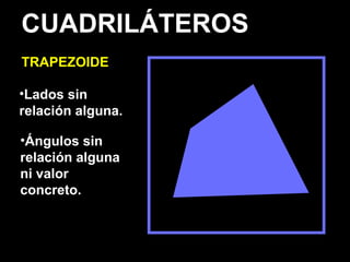 CUADRILÁTEROS
TRAPEZOIDE
•Lados sin
relación alguna.
•Ángulos sin
relación alguna
ni valor
concreto.
 