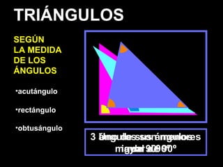 •acutángulo
•rectángulo
•obtusángulo
3 ángulos son menores
de 90º
Uno de sus ángulos
igual a 90º
Uno de sus ángulos
mayor de 90º
TRIÁNGULOS
SEGÚN
LA MEDIDA
DE LOS
ÁNGULOS
 