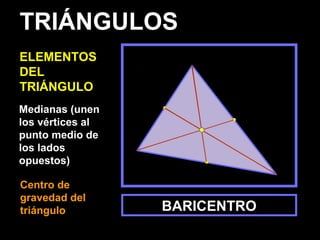 Medianas (unen
los vértices al
punto medio de
los lados
opuestos)
BARICENTRO
TRIÁNGULOS
ELEMENTOS
DEL
TRIÁNGULO
Centro de
gravedad del
triángulo
 