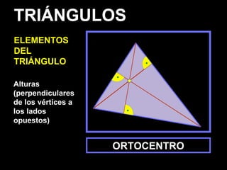 Alturas
(perpendiculares
de los vértices a
los lados
opuestos)
ORTOCENTRO
TRIÁNGULOS
ELEMENTOS
DEL
TRIÁNGULO
 