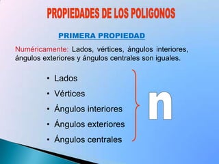 nPROPIEDADES DE LOS POLIGONOSPRIMERA PROPIEDADNuméricamente: Lados, vértices, ángulos interiores, ángulos exteriores y ángulos centrales son iguales.  Lados