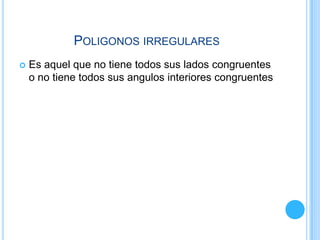Poligonos irregularesEs aquel que no tiene todos sus lados congruentes o no tiene todos sus angulos interiores congruentes 