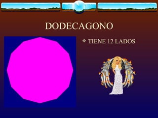 DODECAGONO
        TIENE 12 LADOS
 