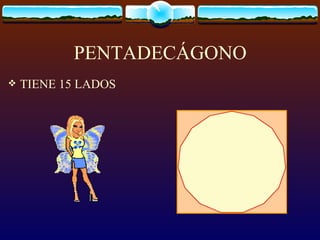 PENTADECÁGONO
   TIENE 15 LADOS
 