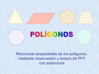 Reconocer propiedades de los polígonos,
mediante observación y lectura de PPT
con autonomía
 