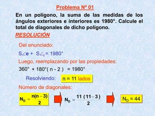 En un polígono, la suma de las medidas de los
ángulos exteriores e interiores es 1980°. Calcule el
total de diagonales de dicho polígono.
360° + 180°( n - 2 ) = 1980°
S e + S i = 1980°
Resolviendo: n = 11 lados
Número de diagonales:
2
)3n(n
ND
2
)311(11
ND
ND = 44
Del enunciado:
Luego, reemplazando por las propiedades:
Problema Nº 01
RESOLUCIÓN
 