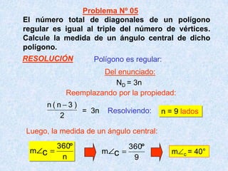 El número total de diagonales de un polígono
regular es igual al triple del número de vértices.
Calcule la medida de un ángulo central de dicho
polígono.
Resolviendo: n = 9 lados
m c = 40°
Polígono es regular:
2
)3n(n
= 3n
Luego, la medida de un ángulo central:
n
360
m c 9
360
m c
Problema Nº 05
Del enunciado:
RESOLUCIÓN
ND = 3n
Reemplazando por la propiedad:
 