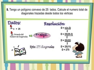 8. Tengo un polígono convexo de 25  lados. Calcule el numero total de diagonales trazadas desde todos los vérticesDatos:Resoluciónn   =  25 D = n(n-3)      2    D = 25(25-3)     2 D = 25(22)      2 D = 25(11)D = 275Fórmula delNúmero de DiagonalesD = n(n-3)         2Rpta: 275 diagonales