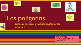 Los polígonos.
Contenido disciplinar área científica, Matemática
27/04/2015
INTEGRANTES:
- ANALÍA SANTANDER
- KAREN VIDAL
 