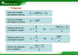 10
Polígonos
Soma das medidas
dos ângulos internos:
 180º 2iS n 
Soma das medidas
dos ângulos externos:
360ºeS 
Ângulos internos de
um polígono regular:
 180º 2
oui
i i
nS
a a
n n

 
Ângulos externos de
um polígono regular:
360º
oue
e e
S
a a
n n
 
Número de diagonais
de um polígono:
 3
2
n n
d


 