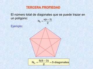 TERCERA PROPIEDAD

El número total de diagonales que se puede trazar en
un polígono:           n(n − 3)
                  ND =
                           2
Ejemplo:




                     5(5 − 3)
              ND =            = 5 diagonales
                        2
 