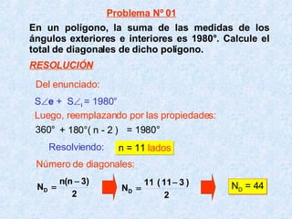En un polígono, la suma de las medidas de los ángulos exteriores e interiores es 1980°. Calcule el total de diagonales de dicho polígono. 360° + 180°( n - 2 ) = 1980° S  e   +  S  i  = 1980°   Resolviendo:   n = 11  lados Número de diagonales: N D  = 44 Del enunciado: Luego, reemplazando por las propiedades: Problema Nº 01 RESOLUCIÓN 
