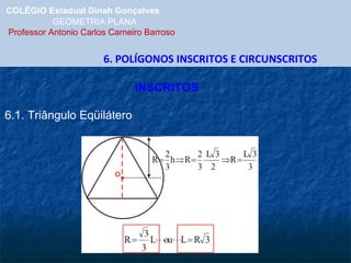COLÉGIO Estadual Dinah Gonçalves GEOMETRIA PLANA  Professor Antonio Carlos Carneiro Barroso 6. POLÍGONOS INSCRITOS E CIRCUNSCRITOS 6.1. Triângulo Eqüilátero INSCRITOS 