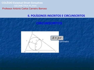 COLÉGIO Estadual Dinah Gonçalves GEOMETRIA PLANA  Professor Antonio Carlos Carneiro Barroso 6. POLÍGONOS INSCRITOS E CIRCUNSCRITOS CIRCUNSCRITOS *p = semi-perímetro 