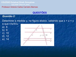 COLÉGIO Estadual Dinah Gonçalves GEOMETRIA PLANA  Professor Antonio Carlos Carneiro Barroso QUESTÕES Questão 2: Determine a medida y, na figura abaixo, sabendo que x + z = y e que r//s//t//u. 8 9 10 12 14 