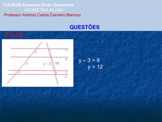 COLÉGIO Estadual Dinah Gonçalves GEOMETRIA PLANA  Professor Antonio Carlos Carneiro Barroso QUESTÕES Solução: y – 3 = 9 y = 12 