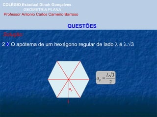 COLÉGIO Estadual Dinah Gonçalves GEOMETRIA PLANA  Professor Antonio Carlos Carneiro Barroso QUESTÕES Solução: 2 2 O apótema de um hexágono regular de lado    é   .  3  X a p l 