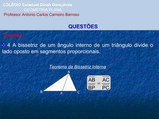 COLÉGIO Estadual Dinah Gonçalves GEOMETRIA PLANA  Professor Antonio Carlos Carneiro Barroso QUESTÕES Solução: 4 4 A bissetriz de um ângulo interno de um triângulo divide o lado oposto em segmentos proporcionais. X Teorema da Bissetriz Interna A B C P 