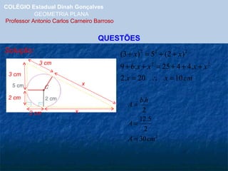 COLÉGIO Estadual Dinah Gonçalves GEOMETRIA PLANA  Professor Antonio Carlos Carneiro Barroso QUESTÕES Solução: 2 cm 3 cm 3 cm 2 cm x x 