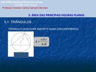 COLÉGIO Estadual Dinah Gonçalves GEOMETRIA PLANA  Professor Antonio Carlos Carneiro Barroso 5 . ÁREA DAS PRINCIPAIS FIGURAS PLANAS 5.1. TRIÂNGULOS TRIÂNGULO QUALQUER INSCRITO NUMA CIRCUNFERÊNCIA: 