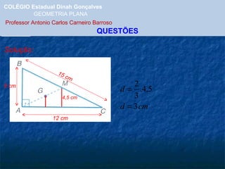 COLÉGIO Estadual Dinah Gonçalves GEOMETRIA PLANA  Professor Antonio Carlos Carneiro Barroso   QUESTÕES Solução: 15 cm 9 cm 12 cm 4,5 cm 