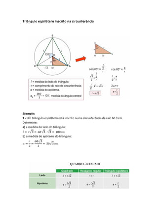 Triângulo eqüilátero inscrito na circunferência
Exemplo:
1 - Um triângulo eqüilátero está inscrito numa circunferência de raio 60 3 cm.
Determine:
a) a medida do lado do triângulo:
b) a medida do apótema do triângulo:
 