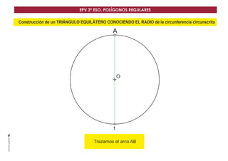 O
1
A
Construcción de un TRIÁNGULO EQUILÁTERO CONOCIENDO EL RADIO de la circunferencia circunscrita
Trazamos el arco AB
EPV 3º ESO. POLÍGONOS REGULARES
 
