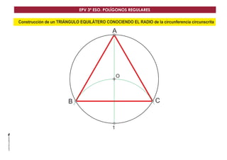 O
1
A
CB
Construcción de un TRIÁNGULO EQUILÁTERO CONOCIENDO EL RADIO de la circunferencia circunscrita
EPV 3º ESO. POLÍGONOS REGULARES
 