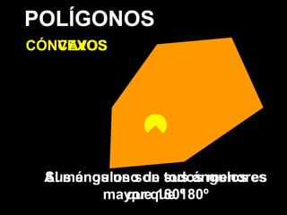 POLÍGONOS
CONVEXOS
Sus ángulos son todos menores
que 180º
Al menos uno de sus ángulos es
mayor que 180º
CÓNCAVOS
 