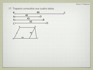 Tema 2: Polígonos

17. Trapecio conocidos sus cuatro lados.
    B                   80                 C
               40          D
    A
    A           45           B
                  50
    C                            D
           A             D


       =            AB
                     =

               AD            C
   B
 