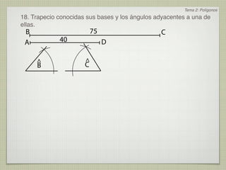 Tema 2: Polígonos
18. Trapecio conocidas sus bases y los ángulos adyacentes a una de
ellas.
 B                        75                    C
 A           40                D

     ^                ^
     B                C
 
