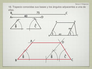 Tema 2: Polígonos
18. Trapecio conocidas sus bases y los ángulos adyacentes a una de
ellas.
 B                          75                                C
 A             40                D
                                                 A                         D
     ^                  ^
     B                  C
                                             =                    AB=

                                         ^                         ^
                                         B           AD            B
                                     B                                         C


                    A                                     D



           ^                             ^                    ^
           B                             B                    C
     B                                                                 C
 
