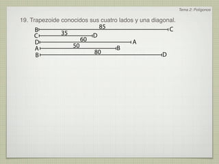 Tema 2: Polígonos

19. Trapezoide conocidos sus cuatro lados y una diagonal.
                                  85                    C
     B         35
     C                        D
     D                   60                A
     A              50                 B
     B                        80                    D
 