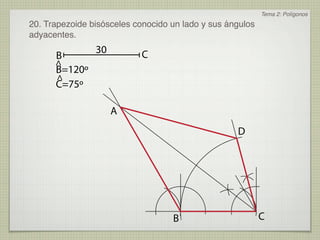 Tema 2: Polígonos
20. Trapezoide bisósceles conocido un lado y sus ángulos
adyacentes.
                30         C
      B
      ^
      B=120º
      ^
      C=75º

                     A
                                                   D




                                   B                       C
 