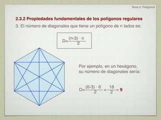 Tema 2: Polígonos



2.3.2 Propiedades fundamentales de los polígonos regulares
3. El número de diagonales que tiene un polígono de n lados es:

                          (n-3) · n
                       D=
                              2




                                Por ejemplo, en un hexágono,
                                su número de diagonales sería:


                                   (6-3) · 6   18
                                D=           =    =9
                                       2        2
 