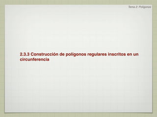 Tema 2: Polígonos




2.3.3 Construcción de polígonos regulares inscritos en un
circunferencia
 