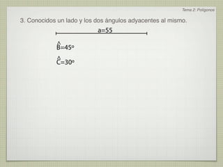Tema 2: Polígonos

3. Conocidos un lado y los dos ángulos adyacentes al mismo.
                           a=55
            ^
            B=45º
            ^
            C=30º
 