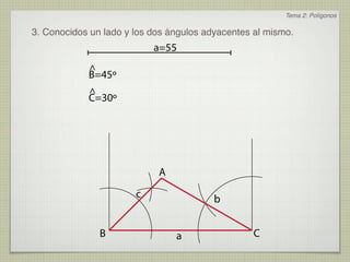 Tema 2: Polígonos

3. Conocidos un lado y los dos ángulos adyacentes al mismo.
                           a=55
            ^
            B=45º
            ^
            C=30º




                            A
                       c                 b


               B                a                C
 