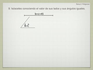 Tema 2: Polígonos

9. Isósceles conociendo el valor de sus lados y sus ángulos iguales.

                       b=c=45


              ^ ^
              B=C
 