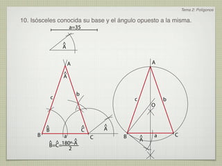 Tema 2: Polígonos

10. Isósceles conocida su base y el ángulo opuesto a la misma.
                      a=35

                  ^
                  A


                      A                               A
                  ^
                  A


                          b
              c                               c           b
                                                      O


          ^                   ^       ^
          B                   C       A
      B        a                  C       B       ^   a       C
                   ^
          ^ ^ 180º-A                              A
          B=C=
                 2
 
