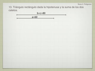 Tema 2: Polígonos
13. Triángulo rectángulo dada la hipotenusa y la suma de los dos
catetos.
                         b+c=80
                    a=60
 