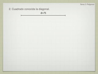 Tema 2: Polígonos

2. Cuadrado conocida la diagonal.
                         d=75
 